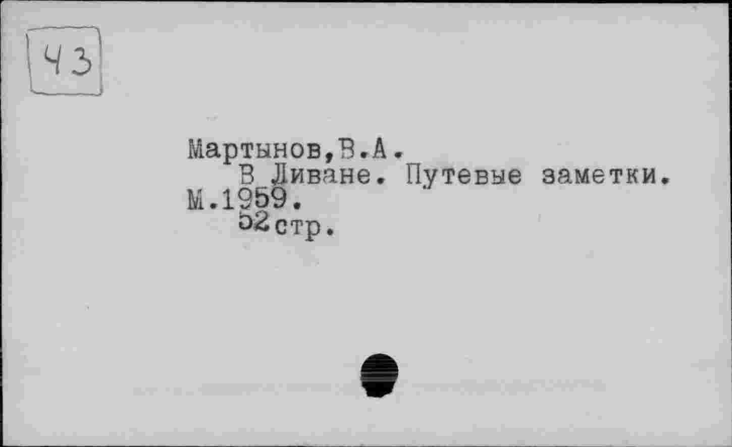 ﻿3Z
Мартынов,В.A.
В Ливане. Путевые заметки.
М.1959.
52 стр.